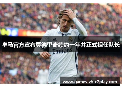 皇马官方宣布莫德里奇续约一年并正式担任队长