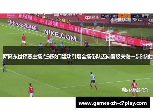 萨隆东世预赛主场点球破门建功引爆全场带队迈向晋级关键一步时刻