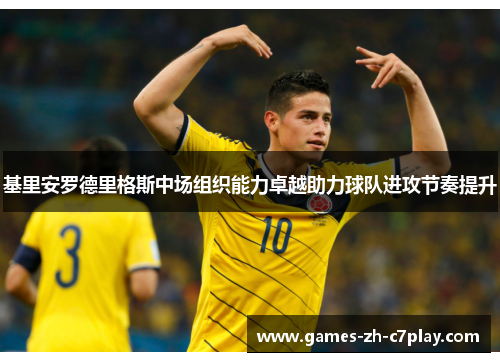 基里安罗德里格斯中场组织能力卓越助力球队进攻节奏提升