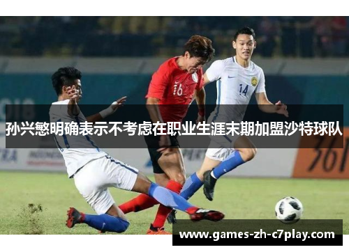 孙兴慜明确表示不考虑在职业生涯末期加盟沙特球队