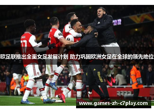 欧足联推出全面女足发展计划 助力巩固欧洲女足在全球的领先地位